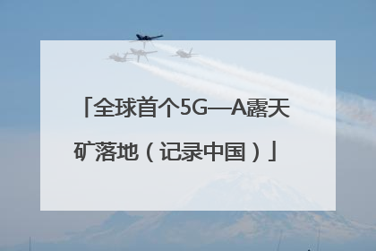 全球首个5G—A露天矿落地（记录中国）