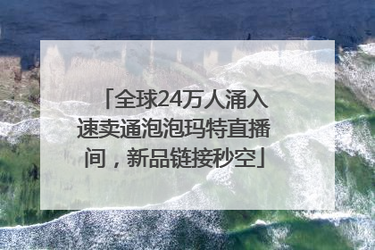 全球24万人涌入速卖通泡泡玛特直播间，新品链接秒空
