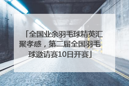 全国业余羽毛球精英汇聚孝感，第二届全国羽毛球邀请赛10日开赛