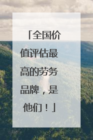 全国价值评估最高的劳务品牌，是他们！