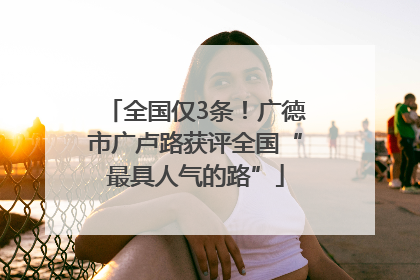 全国仅3条！广德市广卢路获评全国“最具人气的路”