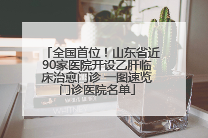 全国首位！山东省近90家医院开设乙肝临床治愈门诊 一图速览门诊医院名单