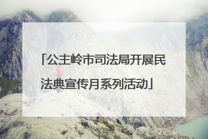 公主岭市司法局开展民法典宣传月系列活动