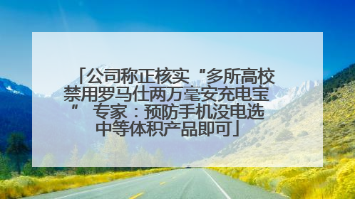 公司称正核实“多所高校禁用罗马仕两万毫安充电宝” 专家：预防手机没电选中等体积产品即可