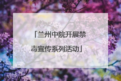 兰州中院开展禁毒宣传系列活动