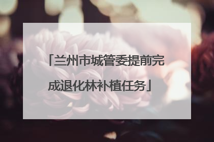 兰州市城管委提前完成退化林补植任务