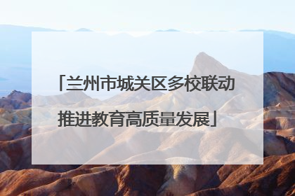 兰州市城关区多校联动推进教育高质量发展