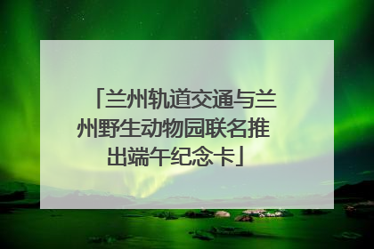 兰州轨道交通与兰州野生动物园联名推出端午纪念卡