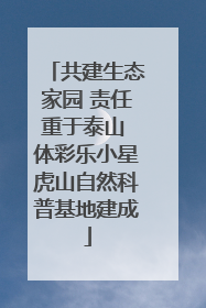 共建生态家园 责任重于泰山 体彩乐小星虎山自然科普基地建成