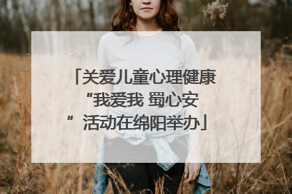 关爱儿童心理健康 “我爱我 蜀心安”活动在绵阳举办