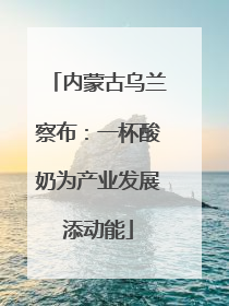 内蒙古乌兰察布：一杯酸奶为产业发展添动能