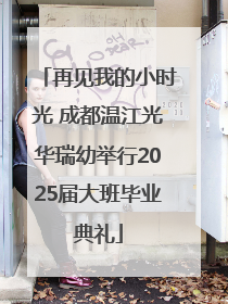 再见我的小时光 成都温江光华瑞幼举行2025届大班毕业典礼
