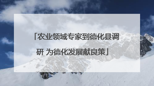 农业领域专家到德化县调研 为德化发展献良策