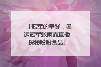 冠军的早餐，奥运冠军张雨霏直播探秘盼盼食品