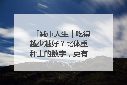 减重人生｜吃得越少越好？比体重秤上的数字，更有意义的是什么？