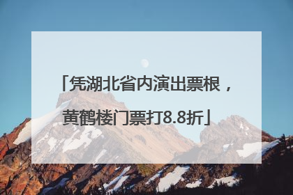 凭湖北省内演出票根，黄鹤楼门票打8.8折