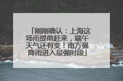 刚刚确认：上海这场雨提前赶来，端午天气还有变！南方强降雨进入最强时段