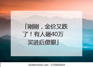 刚刚，金价又跌了！有人砸40万买进后傻眼