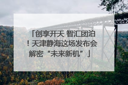 创享开天 智汇团泊！天津静海这场发布会解密“未来新机”