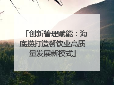 创新管理赋能：海底捞打造餐饮业高质量发展新模式