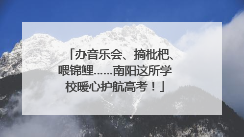 办音乐会、摘枇杷、喂锦鲤……南阳这所学校暖心护航高考！