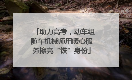 助力高考，动车组随车机械师用暖心服务擦亮“铁”身份