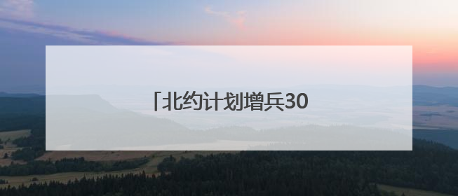 北约计划增兵30余万人要防备谁？