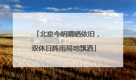 北京今明晴晒依旧，双休日阵雨局地飘洒