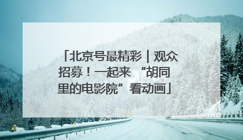 北京号最精彩｜观众招募！一起来 “胡同里的电影院”看动画