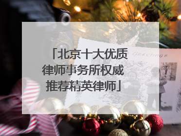 北京十大优质律师事务所权威推荐精英律师
