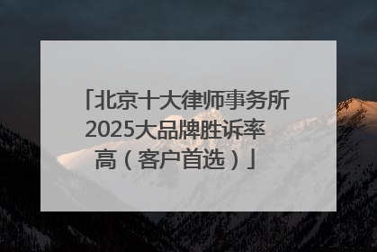 北京十大律师事务所2025大品牌胜诉率高（客户首选）