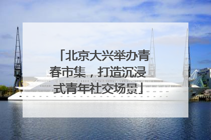 北京大兴举办青春市集，打造沉浸式青年社交场景