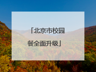 北京市校园餐全面升级