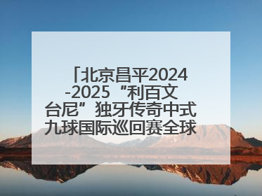 北京昌平2024-2025“利百文台尼”独牙传奇中式九球国际巡回赛全球总决赛盛大启幕！冠军500万