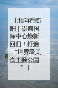 北向看衡阳｜崇盛国际中心焕新回归！打造“世界级美食主题公园”