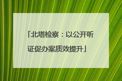 北塔检察：以公开听证促办案质效提升