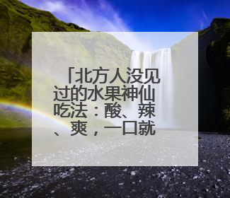 北方人没见过的水果神仙吃法：酸、辣、爽，一口就上头！谢谢广西人！