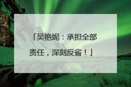 吴艳妮：承担全部责任，深刻反省！