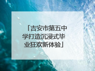 吉安市第五中学打造沉浸式毕业狂欢新体验
