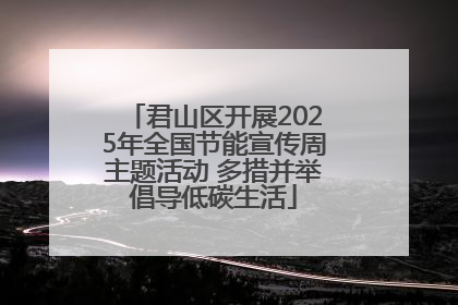 君山区开展2025年全国节能宣传周主题活动 多措并举倡导低碳生活