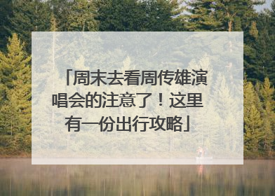 周末去看周传雄演唱会的注意了！这里有一份出行攻略