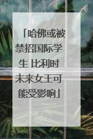 哈佛或被禁招国际学生 比利时未来女王可能受影响