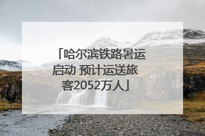 哈尔滨铁路暑运启动 预计运送旅客2052万人