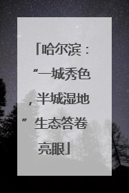 哈尔滨：“一城秀色，半城湿地”生态答卷亮眼