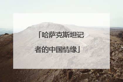 哈萨克斯坦记者的中国情缘