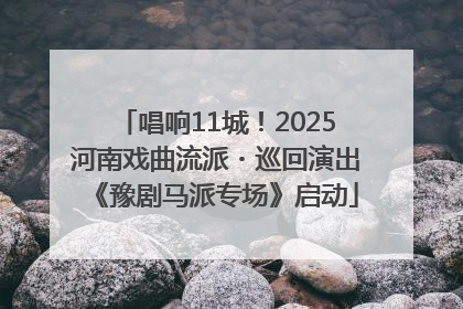 唱响11城！2025河南戏曲流派・巡回演出《豫剧马派专场》启动