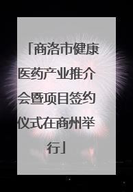 商洛市健康医药产业推介会暨项目签约仪式在商州举行
