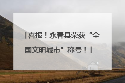 喜报！永春县荣获“全国文明城市”称号！