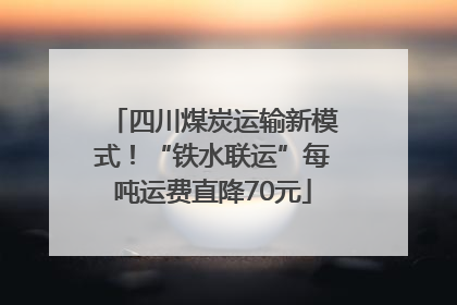 四川煤炭运输新模式！“铁水联运”每吨运费直降70元