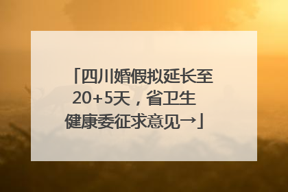 四川婚假拟延长至20+5天，省卫生健康委征求意见→
